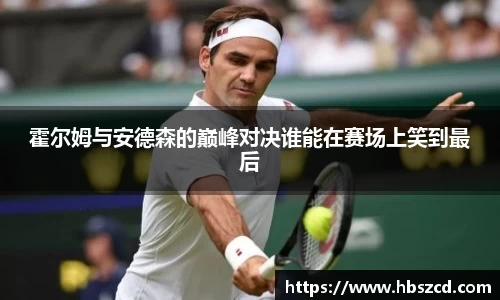 霍尔姆与安德森的巅峰对决谁能在赛场上笑到最后