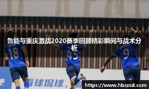 鲁能与重庆激战2020赛季回顾精彩瞬间与战术分析