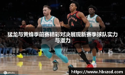 猛龙与黄蜂季前赛精彩对决展现新赛季球队实力与潜力