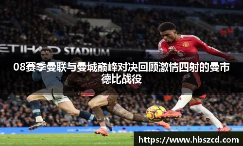 08赛季曼联与曼城巅峰对决回顾激情四射的曼市德比战役