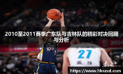 2010至2011赛季广东队与吉林队的精彩对决回顾与分析