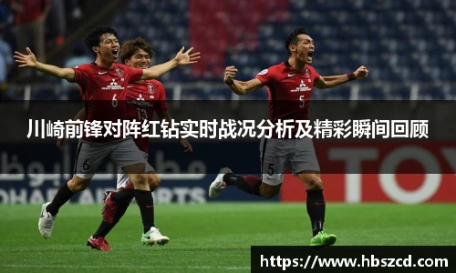川崎前锋对阵红钻实时战况分析及精彩瞬间回顾